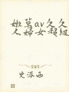 嫩草av久久伊人妇女超级a