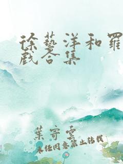 徐艺洋和罗正吻戏合集