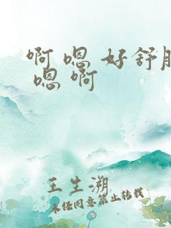 啊 嗯 好舒服 嗯 啊