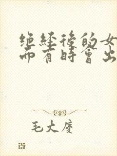 绝经后的女性下面有时会出血怎么回事