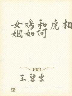 女鸡和虎相配婚姻如何
