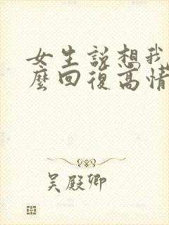 女生说想我了怎么回复高情商