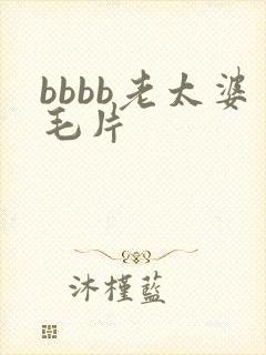 bbbb老太婆毛片