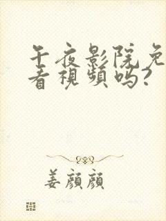 午夜影院免费观看视频吗?