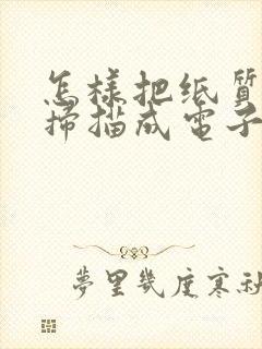 怎样把纸质版的扫描成电子版的表格