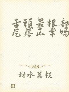 舌头最根部有小疙瘩正常吗