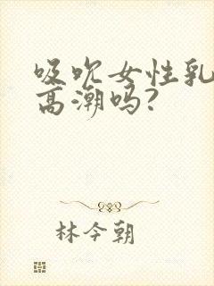 吸吮女性乳房会高潮吗?