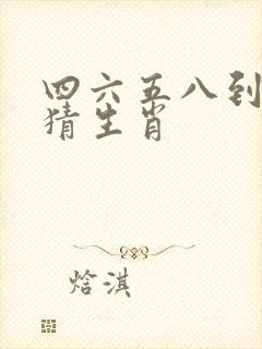 四六五八到本期猜生肖