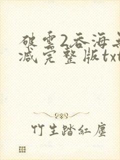 破云2吞海无删减完整版txt