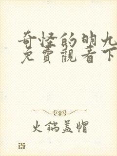 奇怪的明九漫画免费观看下拉式