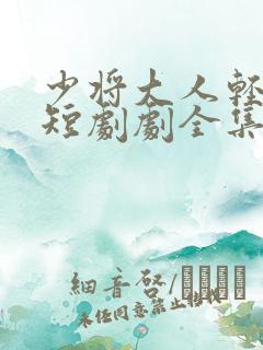 少将大人轻轻宠短剧剧全集免费观看