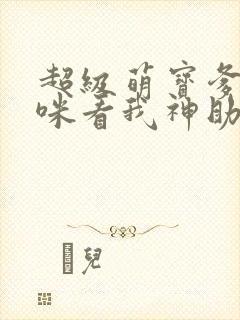 超级萌宝爹地妈咪看我神助攻免费阅读