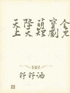 天降萌宝全家宠上天短剧免费观看