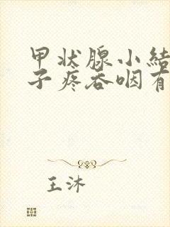 甲状腺小结节嗓子疼吞咽有异物感