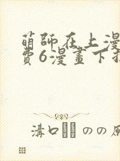 萌师在上漫画免费6漫画下拉式