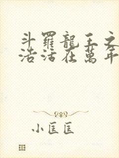 斗罗龙王之霍雨浩活在万年之后