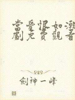 当爱恨如潮生短剧免费观看完整版