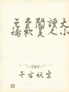 免费阅读大佬的娇软美人小说