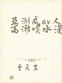 亚洲成av人片高潮喷水漫画