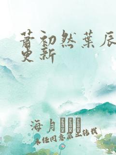 萧初然叶辰最新更新