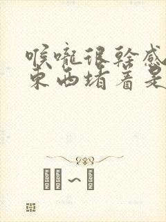 喉咙很干感觉有东西堵着是怎么回事
