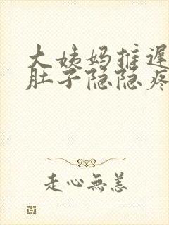大姨妈推迟4天肚子隐隐疼怎么回事