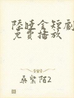 陆晓金短剧全集免费播放