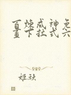 百炼成神免费漫画下拉式六漫画
