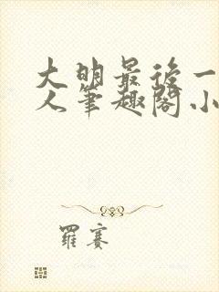 大明最后一个狠人笔趣阁小说