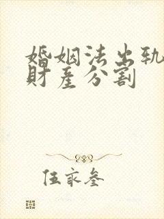 婚姻法出轨离婚财产分割