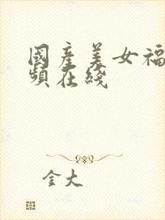 国产美女福利视频在线