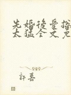 先婚后爱总裁别太猛全文免费阅读