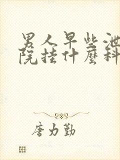 男人早些泄到医院挂什么科