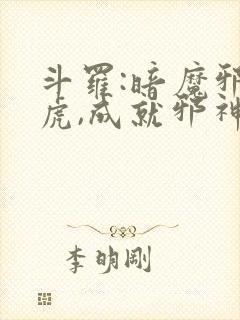 斗罗:暗魔邪神虎,成就邪神篱笆好文学