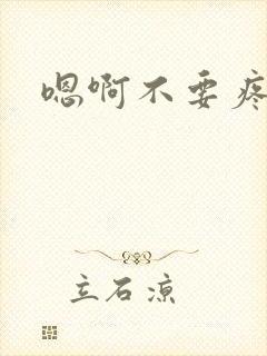 嗯啊不要疼轻点