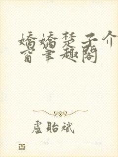 娇娇楚子介无弹窗笔趣阁