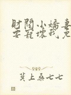 财阀小娇妻叔你要宠坏我免费