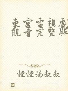 东宫电视剧免费观看完整版高清