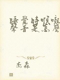 睡觉时喉咙发出声音是怎么回事
