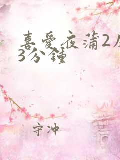 喜爱夜蒲2床戏3分钟