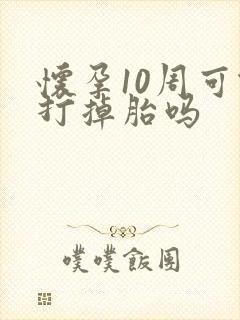 怀孕10周可做打掉胎吗