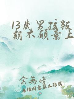 13岁男孩叛逆期不愿意上学怎么办
