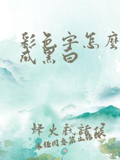 彩色字怎么打印成黑白