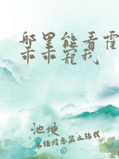 哪里能看霍先生乖乖宠我