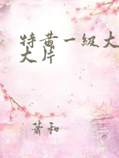 特黄一级大美女大片