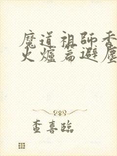 魔道祖师香漫画火炉篇避尘