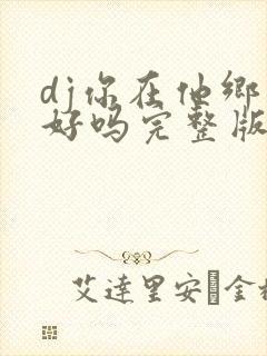 dj你在他乡还好吗完整版原唱