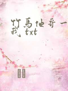 竹马他哥一直撩我 txt