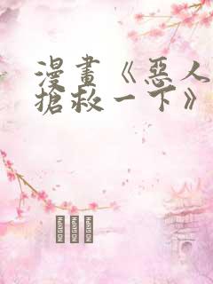 漫画《恶人想要抢救一下》免费阅读