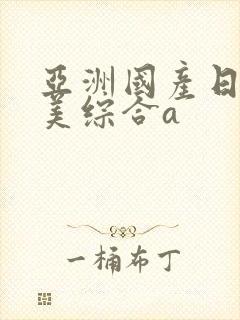 亚洲国产日韩欧美综合a